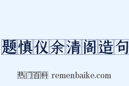 题慎仪余清阁造句是什么意思的图片
